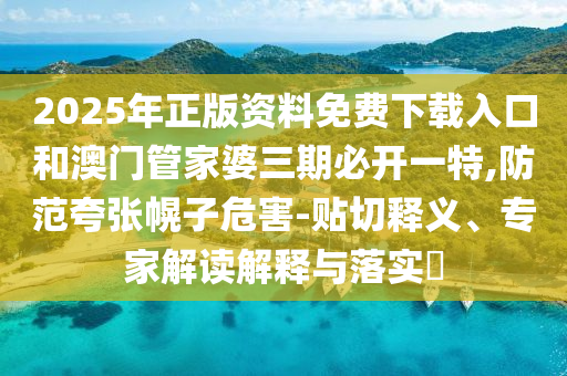 新澳門2025年正版免費(fèi)和新澳2025最新版免費(fèi):猴、虎、馬、蛇,戰(zhàn)略釋義、解釋與落實(shí)-警惕誘導(dǎo)性陷阱