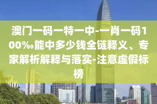 澳門(mén)一碼一特一中-一肖一碼100‰能中多少錢(qián)全鏈釋義、專家解析解釋與落實(shí)-注意虛假標(biāo)榜