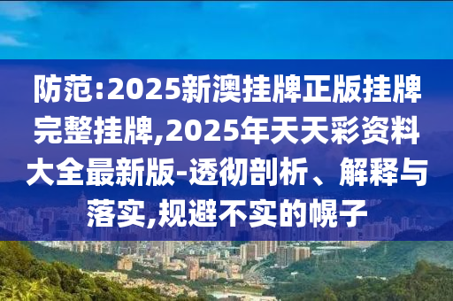 謹(jǐn)防:2025全年免費(fèi)資料大全或新澳2025正版免費(fèi)資料33-29-25-17-24-15 T:23和謹(jǐn)防欺詐的假推廣頁,根源解答、專家解析解釋與落實(shí)
